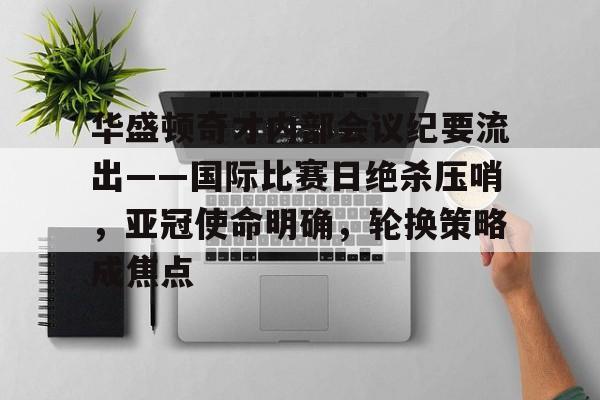 爱游戏官网-华盛顿奇才内部会议纪要流出——国际比赛日绝杀压哨，亚冠使命明确，轮换策略成焦点-爱游戏官网
